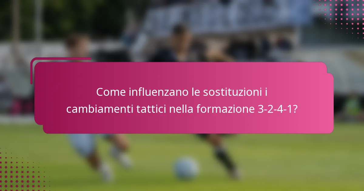 Come influenzano le sostituzioni i cambiamenti tattici nella formazione 3-2-4-1?