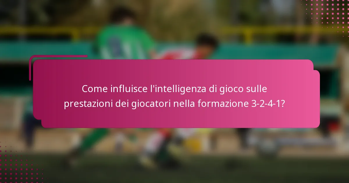Come influisce l'intelligenza di gioco sulle prestazioni dei giocatori nella formazione 3-2-4-1?