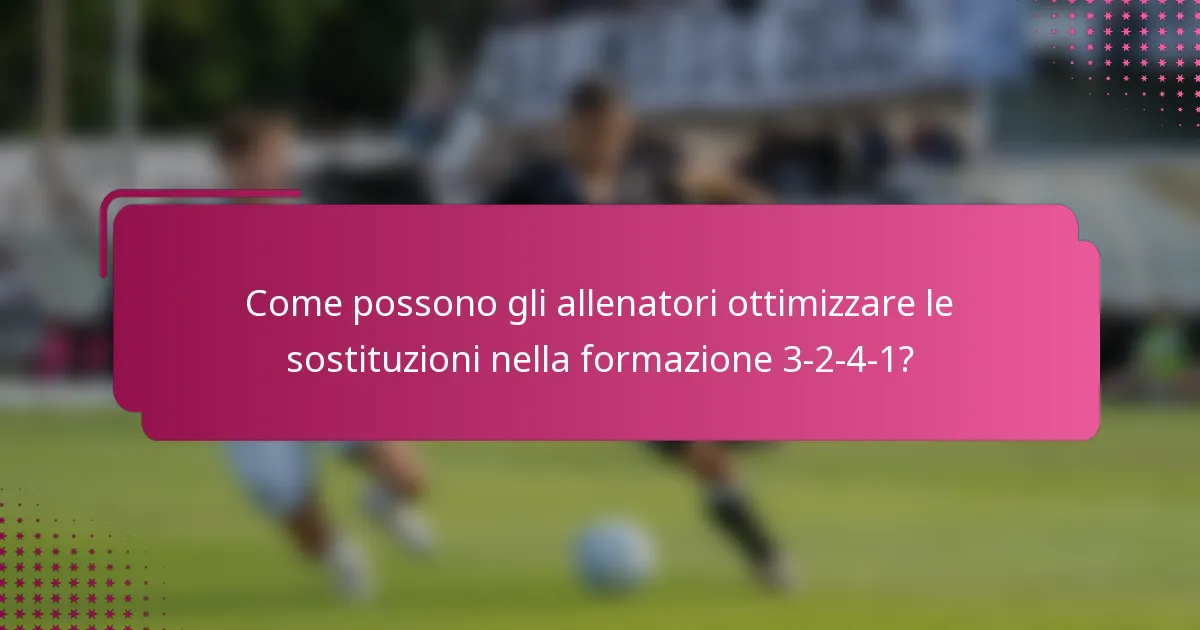 Come possono gli allenatori ottimizzare le sostituzioni nella formazione 3-2-4-1?