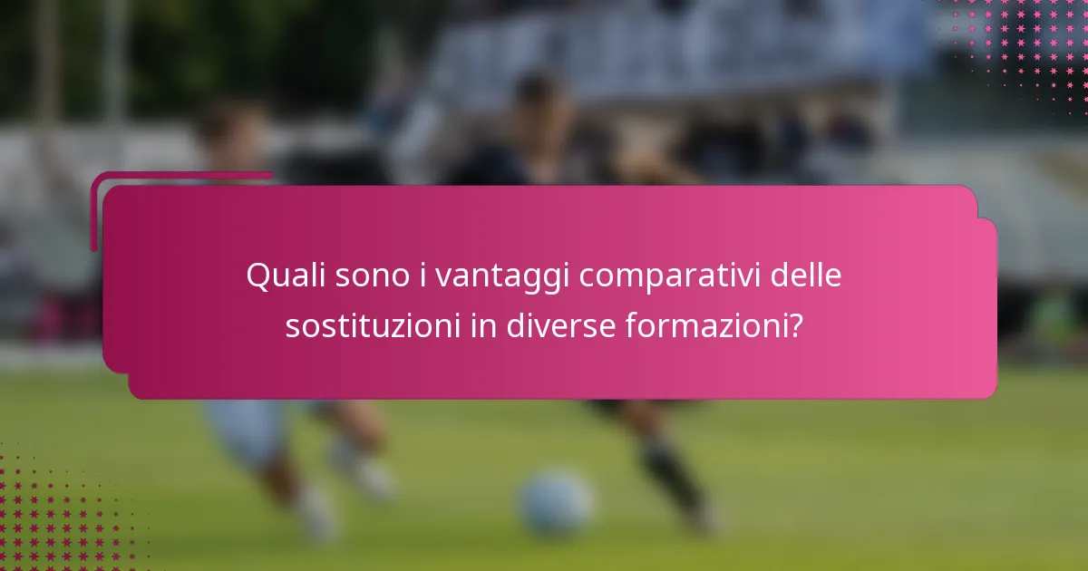 Quali sono i vantaggi comparativi delle sostituzioni in diverse formazioni?