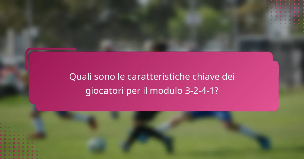 Quali sono le caratteristiche chiave dei giocatori per il modulo 3-2-4-1?
