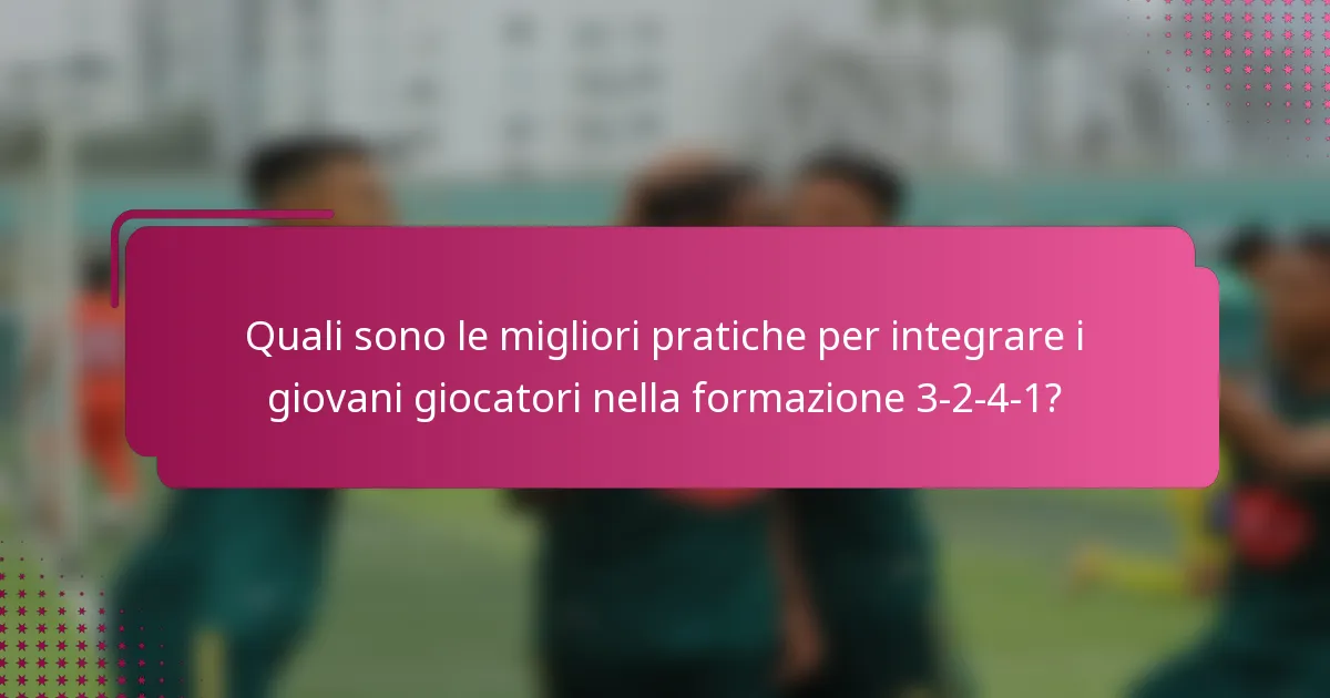 Quali sono le migliori pratiche per integrare i giovani giocatori nella formazione 3-2-4-1?