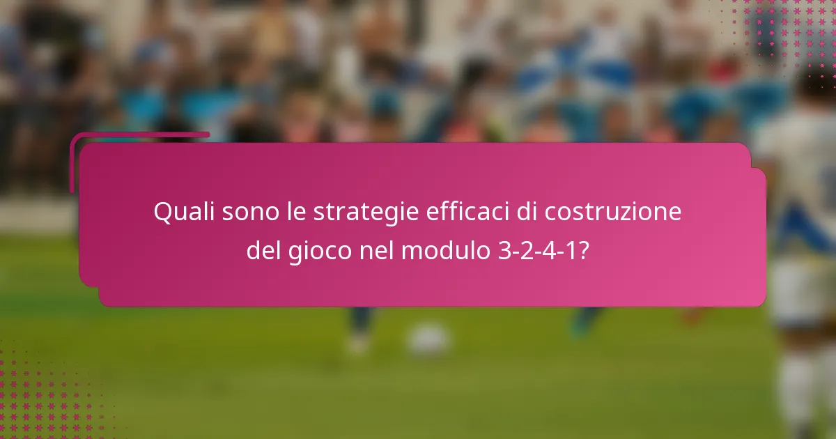 Quali sono le strategie efficaci di costruzione del gioco nel modulo 3-2-4-1?