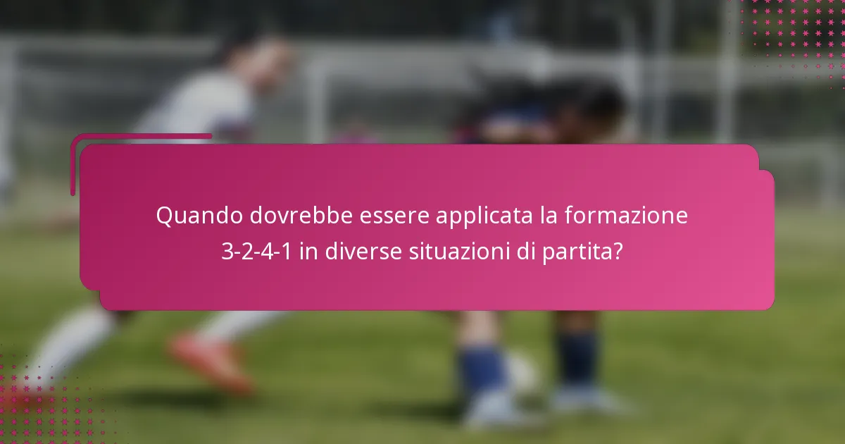 Quando dovrebbe essere applicata la formazione 3-2-4-1 in diverse situazioni di partita?